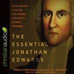 The essential Jonathan Edwards : an introduction to the life and teaching of America's greatest theologian cover image