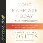 Your marriage today...and tomorrow. Making Your Relationship Matter Now and for Generations to Come cover image