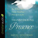 Transforming presence : how the Holy Spirit changes everything--from the inside out cover image