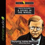 A spoke in the wheel : Dietrich Bonhoeffer cover image