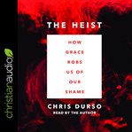 The heist : how grace robs us of our shame cover image