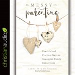 Messy Parenting : Powerful and Practical Ways to Strengthen Family Connections cover image