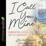 I call you mine : embracing God's gift of adoption cover image