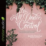 It's all under control : a journey of letting go, hanging on, and finding a peace you almost forgot was possible cover image