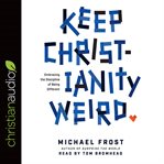 Keep Christianity Weird : Embracing the Discipline of Being Different cover image