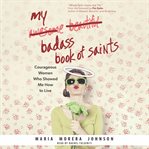My badass book of saints : courageous women who showed me how to live cover image