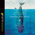 Running from mercy. Jonah and the Surprising Story of God's Unstoppable Grace cover image