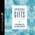 Spiritual gifts : what they are & why they matter cover image
