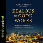Zealous for good works : mobilizing your church for the good of your community cover image