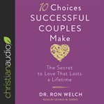 10 choices successful couples make. The Secret to Love That Lasts a Lifetime cover image