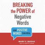 Breaking the power of negative words : how positive words can heal cover image