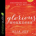 Glorious weakness : discovering God in all we lack cover image