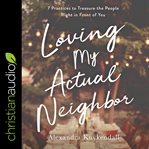 Loving my actual neighbor : 7 practices to treasure the people right in front of you cover image