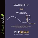 Marriage That Works : God's Way of Becoming Spiritual Soul Mates, Best Friends, and Passionate Lovers cover image