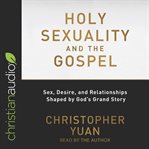 Holy sexuality and the Gospel : sex, desire, and relationships shaped by God's grand story cover image