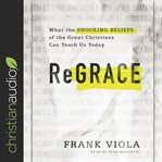 Regrace : what the shocking beliefs of the great Christians can teach us today cover image