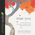 True you : letting go of your false self to uncover the person God created cover image