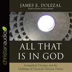 All that is in God : evangelical theology and the challenge of classical Christian theism cover image