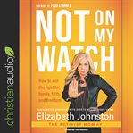 Not on my watch : how to win the fight for family, faith, and freedom cover image
