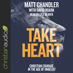 Take heart : Christian courage in the age of unbelief cover image