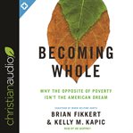 Becoming whole : the opposite of poverty isn't the American dream cover image