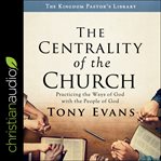 The centrality of the church : practicing the ways of god with the people of god cover image