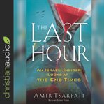 The last hour : an Israeli insider looks at the end times cover image
