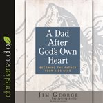 A dad after god's own heart. Becoming the Father Your Kids Need cover image
