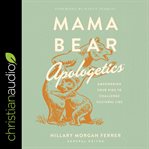 Mama bear apologetics : empowering your kids to challenge cultural lies cover image