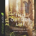 This Outside Life : Finding God in the Heart of Nature cover image