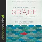 A woman's battle for grace : why God is more than you expected and everything you need cover image