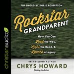 Rockstar Grandparent : How You Can Lead the Way, Light the Road, and Launch a Legacy cover image