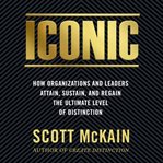 Iconic : how organizations and leaders attain, sustain, and regain the highest level of distinction cover image