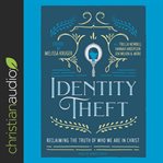 Identity Theft : Reclaiming the Truth of our Identity in Christ cover image