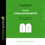 The Ten Commandments : what they mean, why they matter, and why we should obey them cover image