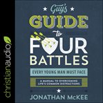 Guy's guide to four battles every young man must face : a manual to overcoming life's common distractions cover image