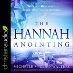 The Hannah anointing : becoming a woman of resilience, fulfillment, and fruitfulness cover image