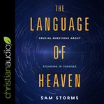 The language of Heaven : crucial questions about speaking in tongues cover image