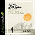 The long walk home : discovering the fullness of life in the love of the father cover image
