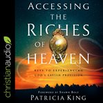 Accessing the riches of heaven : keys to experiencing God's lavish provision cover image