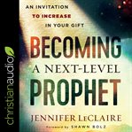 Becoming a next-level prophet : an invitation to increase in your gift cover image