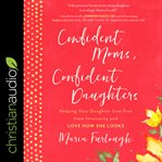 Confident moms, confident daughters : helping your daughter live free from insecurity and love how she looks cover image