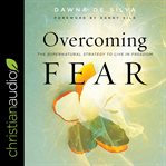 Overcoming fear : the supernatural strategy to live in freedom cover image