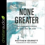 None greater : the undomesticated attributes of God cover image