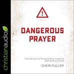 Dangerous prayer. Discovering Your Amazing Story Inside the Eternal Story of God cover image