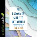 An uncommon guide to retirement : finding God's purpose for the next season of life cover image