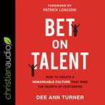 Bet on talent : how to create a remarkable culture that wins the hearts of customers cover image