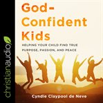 God-confident kids : helping your child find true purpose, passion, and peace cover image
