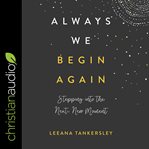 Always we begin again : stepping into the next, new moment cover image