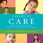 Called to care : opening your heart to vulnerable children-through foster care, adoption, and other life-giving ways cover image